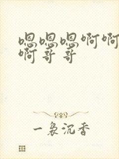 嗯嗯嗯啊啊啊啊啊哥哥