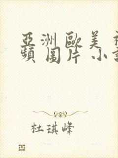 亚洲 欧美 视频 图片 小说