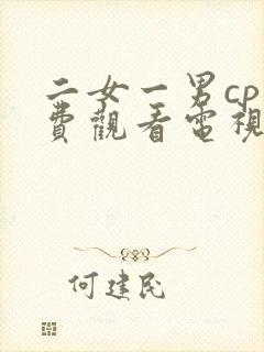 二女一男cp免费观看电视剧大全集