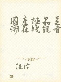 国产极品美女高潮在线观看