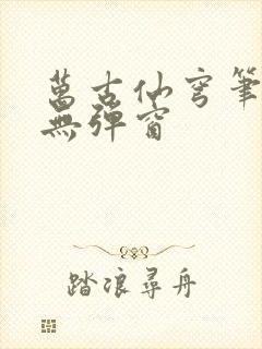 万古仙穹笔趣阁无弹窗