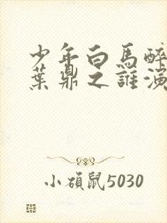 少年白马醉春风叶鼎之谁演的