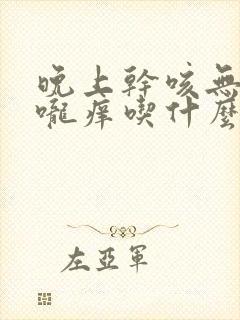 晚上干咳无痰喉咙痒吃什么药封面