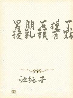 男朋友摸了胸之后乳头有点痛正常吗