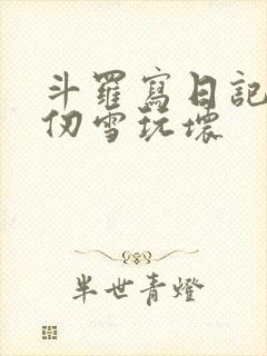 斗罗写日记被千仞雪玩坏