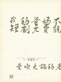 我的爸妈不好惹短剧免费观看全集