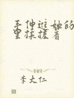 手伸进她的乳罩里揉搓着