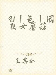 91丨色丨国产熟女蘑菇