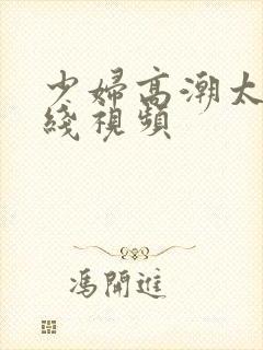 少妇高潮太爽在线视频