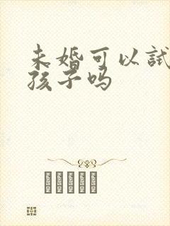 未婚可以试管生孩子吗