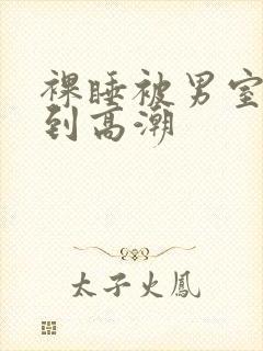 裸睡被男室友摸到高潮