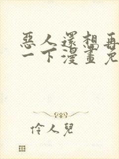 恶人还想再抢救一下漫画免费