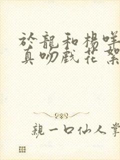 于龙和杨咩咩是真吻戏花絮