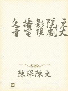 久播影院免费观看电视剧大全最新网站