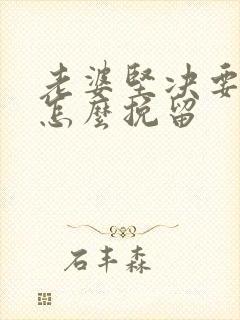 老婆坚决要离婚怎么挽留