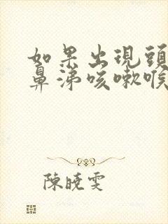 如果出现头痛流鼻涕咳嗽喉咙痛怎么办