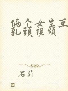 俩个女生互相吸乳头视频封面