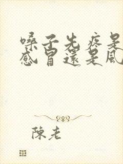 嗓子先疼是风寒感冒还是风热感冒封面