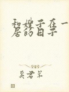 和嫂子在一起同居的日子