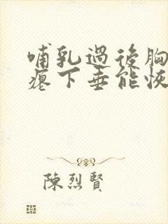 哺乳过后胸部干瘪下垂能恢复么