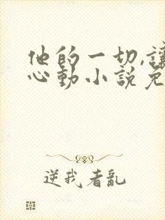 他的一切,让我心动小说免费阅读无弹窗