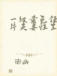 一级黄色录像影片夫妻性生活片