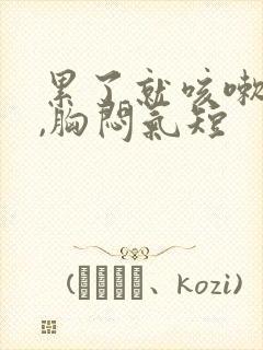 累了就咳嗽有痰,胸闷气短