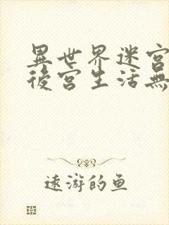 异世界迷宫里的后宫生活无删无修