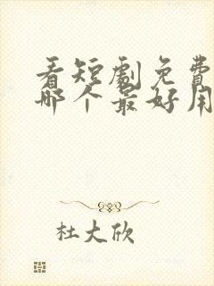 看短剧免费软件哪个最好用