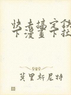 快去搞定铁壁陛下漫画下拉式免费