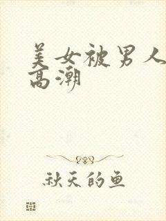 美女被男人插到高潮