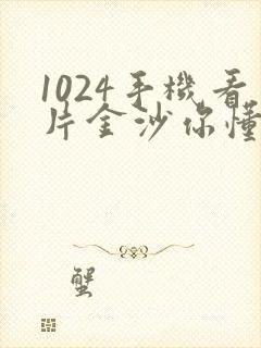 1024手机看片金沙你懂的