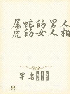 属蛇的男人和属虎的女人相配吗封面