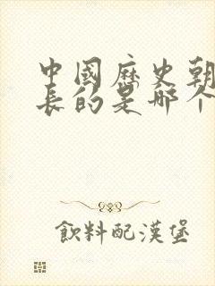 中国历史朝代最长的是哪个朝代?