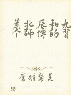 叶北辰和九十九个师傅的背景故事