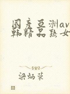 国产亚洲av日韩精品熟女