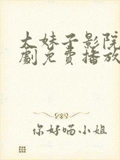 大妹子影院电视剧免费播放2023最新版