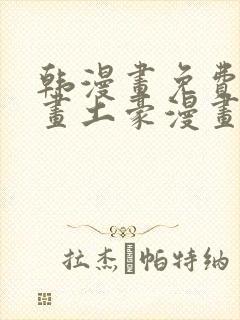 韩漫画免费读漫画土豪漫画