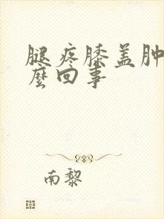 腿疼膝盖肿是怎么回事