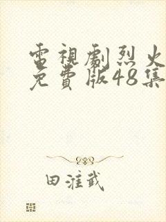 电视剧烈火军校免费版48集