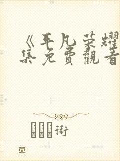 《平凡荣耀》全集免费观看高清