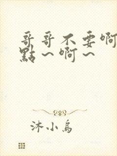 哥哥不要啊～轻点～啊～