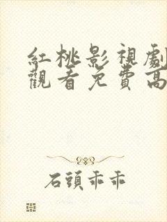 红桃影视剧在线观看免费高清