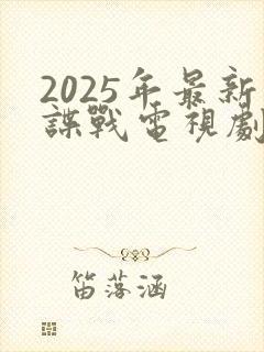 2025年最新谍战电视剧免费观看全集