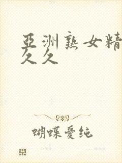 亚洲熟女精品久久久