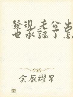 发现老公出轨他也承认了怎么处理