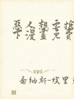 恶人想要抢救一下漫画免费漫画在线阅读