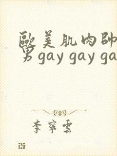 欧美肌肉帅哥男男gay gay gay