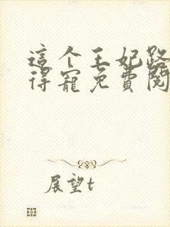 这个王妃路子野得宠免费阅读