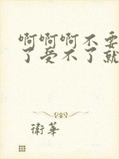 啊啊啊不要不行了受不了就要高潮了